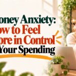 Money Anxiety: How to Feel More in Control of Your Spending
